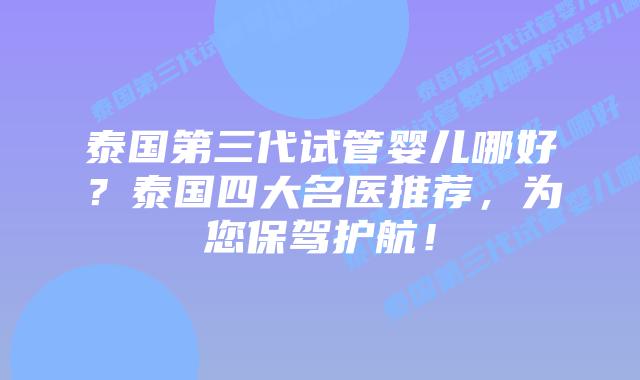 泰国第三代试管婴儿哪好?泰国四大名医推荐,为您保驾护航!插图 泰国第三代试管婴儿哪好?泰国四大名医推荐,为您保驾护航!