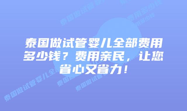 泰国做试管婴儿全部费用多少钱?费用亲民,让您省心又省力!插图 泰国做试管婴儿全部费用多少钱?费用亲民,让您省心又省力!