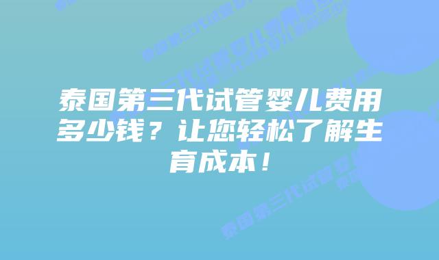 泰国第三代试管婴儿费用多少钱?让您轻松了解生育成本!插图 泰国第三代试管婴儿费用多少钱?让您轻松了解生育成本!