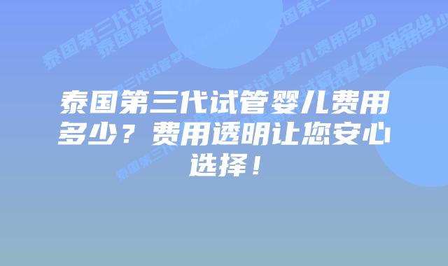 泰国第三代试管婴儿费用多少？费用透明让您安心选择！