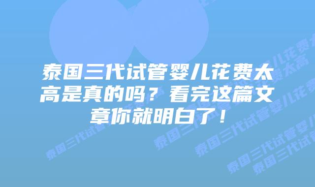 泰国三代试管婴儿花费太高是真的吗？看完这篇文章你就明白了！