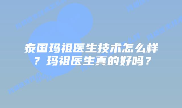 泰国玛祖医生技术怎么样？玛祖医生真的好吗？