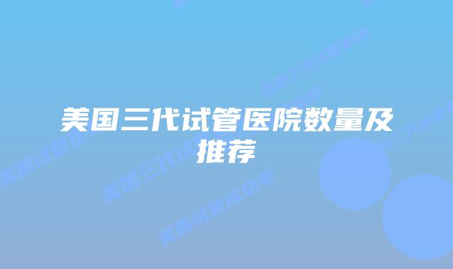美国三代试管医院数量及推荐插图 美国三代试管医院数量及推荐