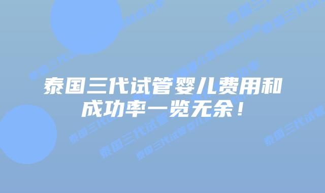 泰国三代试管婴儿费用和成功率一览无余！