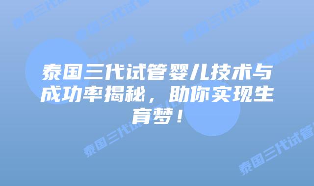 泰国三代试管婴儿技术与成功率揭秘，助你实现生育梦！