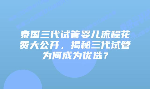 泰国三代试管婴儿流程花费大公开，揭秘三代试管为何成为优选？