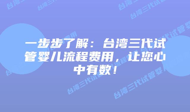 一步步了解:台湾三代试管婴儿流程费用,让您心中有数!插图 一步步了解:台湾三代试管婴儿流程费用,让您心中有数!