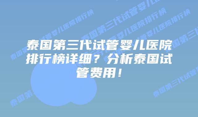 泰国第三代试管婴儿医院排行榜详细？分析泰国试管费用！