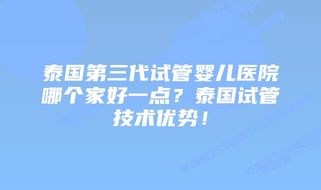 泰国第三代试管婴儿医院哪个家好一点?泰国试管技术优势!插图 泰国第三代试管婴儿医院哪个家好一点?泰国试管技术优势!