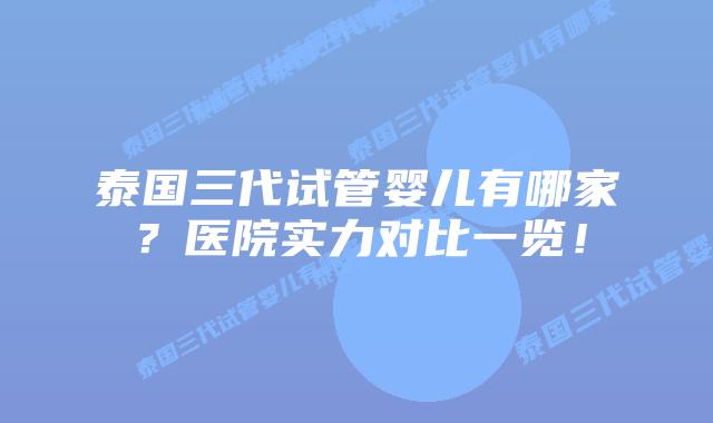 泰国三代试管婴儿有哪家？医院实力对比一览！