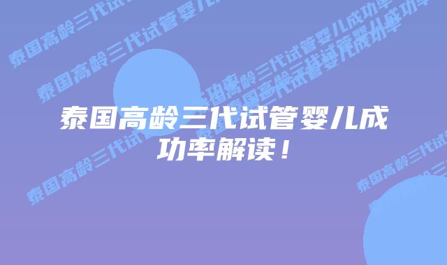 泰国高龄三代试管婴儿成功率解读！