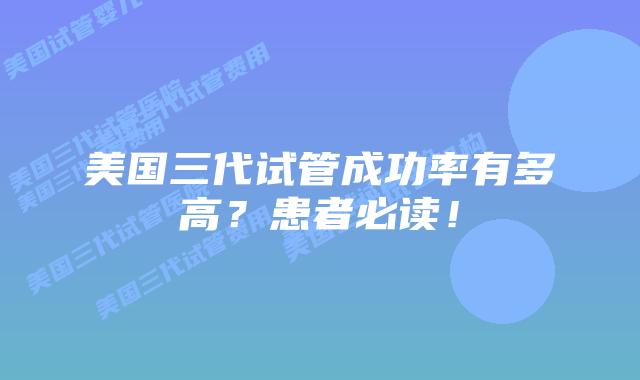 美国三代试管成功率有多高?患者必读!插图 美国三代试管成功率有多高?患者必读!