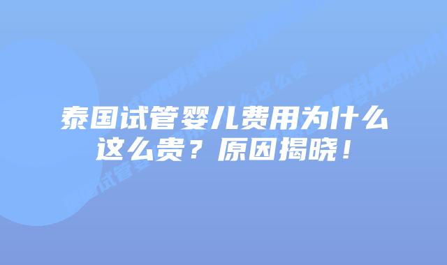 泰国试管婴儿费用为什么这么贵？原因揭晓！