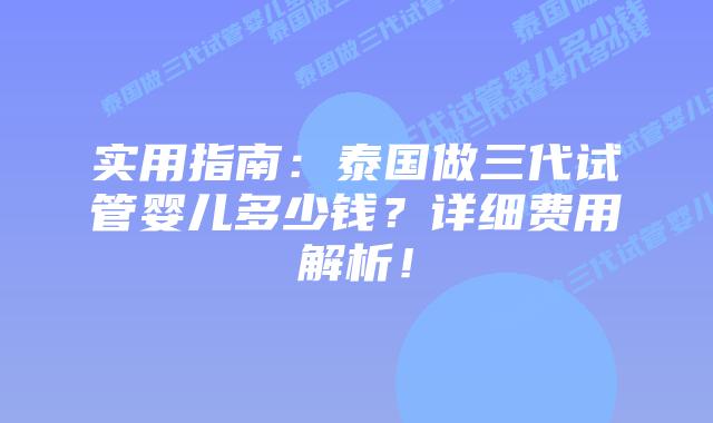 实用指南:泰国做三代试管婴儿多少钱?详细费用解析!插图 实用指南:泰国做三代试管婴儿多少钱?详细费用解析!