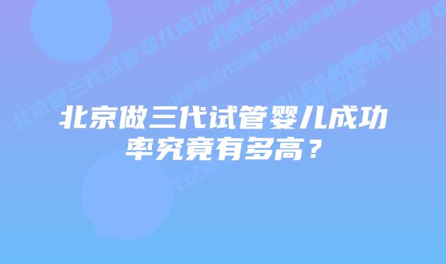 北京做三代试管婴儿成功率究竟有多高？