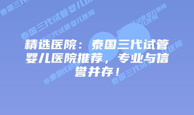 精选医院:泰国三代试管婴儿医院推荐,专业与信誉并存!插图 精选医院:泰国三代试管婴儿医院推荐,专业与信誉并存!