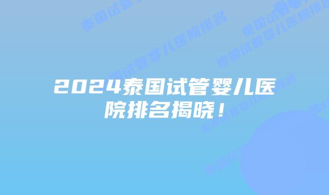 2024泰国试管婴儿医院排名揭晓!插图 2024泰国试管婴儿医院排名揭晓!