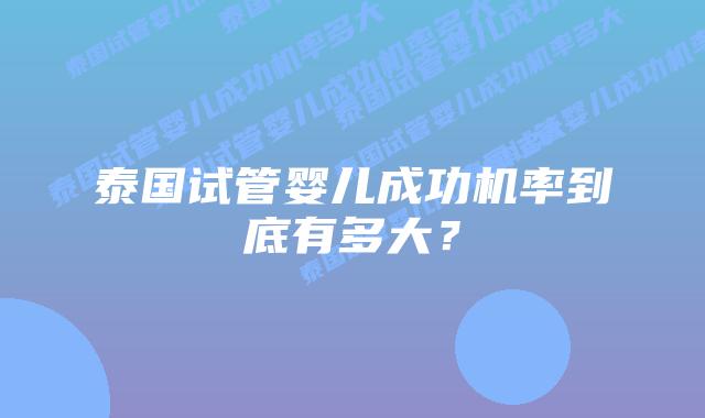 泰国试管婴儿成功机率到底有多大？