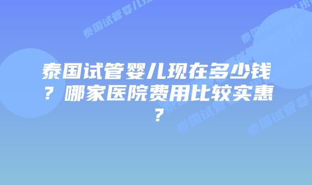 泰国试管婴儿现在多少钱?哪家医院费用比较实惠?插图 泰国试管婴儿现在多少钱?哪家医院费用比较实惠?