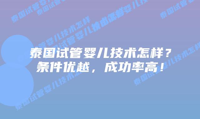 泰国试管婴儿技术怎样?条件优越,成功率高!插图 泰国试管婴儿技术怎样?条件优越,成功率高!