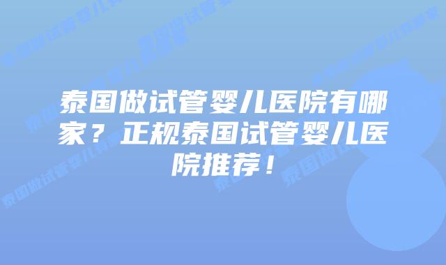 泰国做试管婴儿医院有哪家？正规泰国试管婴儿医院推荐！