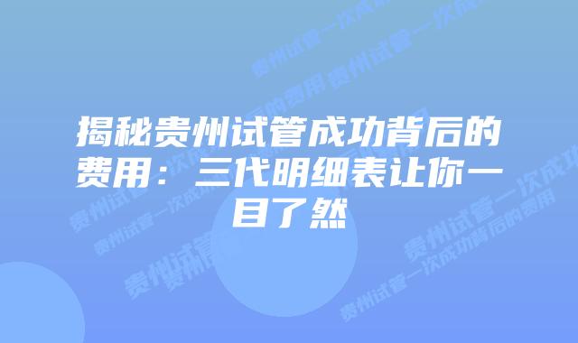 揭秘贵州试管成功背后的费用:三代明细表让你一目了然插图 揭秘贵州试管成功背后的费用:三代明细表让你一目了然