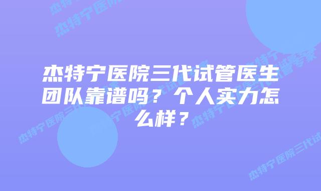 杰特宁医院三代试管医生团队靠谱吗？个人实力怎么样？
