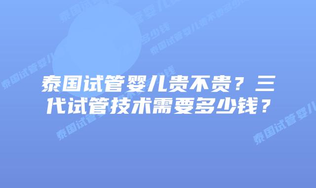 泰国试管婴儿贵不贵?三代试管技术需要多少钱?插图 泰国试管婴儿贵不贵?三代试管技术需要多少钱?