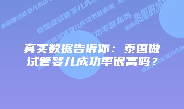 真实数据告诉你：泰国做试管婴儿成功率很高吗？