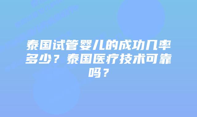 泰国试管婴儿的成功几率多少?泰国医疗技术可靠吗?插图 泰国试管婴儿的成功几率多少?泰国医疗技术可靠吗?