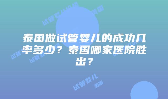 泰国做试管婴儿的成功几率多少？泰国哪家医院胜出？