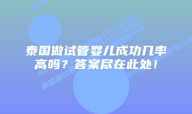 泰国做试管婴儿成功几率高吗？答案尽在此处！