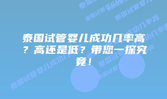 泰国试管婴儿成功几率高？高还是低？带您一探究竟！