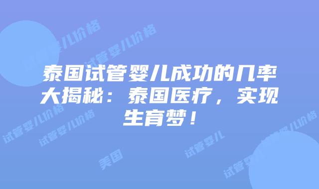 泰国试管婴儿成功的几率大揭秘：泰国医疗，实现生育梦！