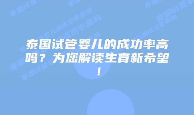 泰国试管婴儿的成功率高吗？为您解读生育新希望！