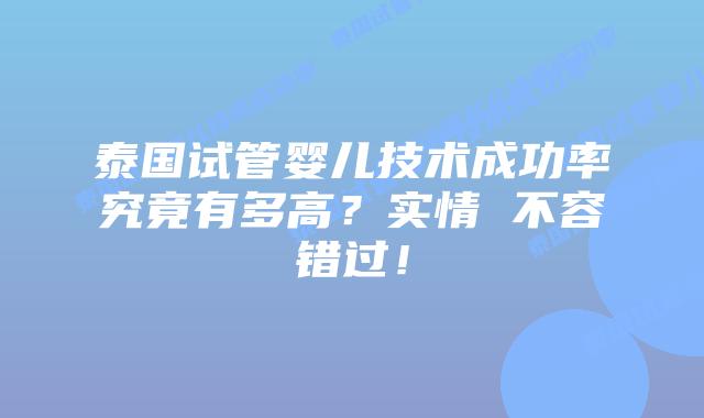 泰国试管婴儿技术成功率究竟有多高？实情 不容错过！