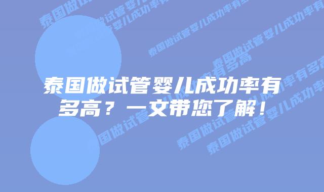 泰国做试管婴儿成功率有多高？一文带您了解！