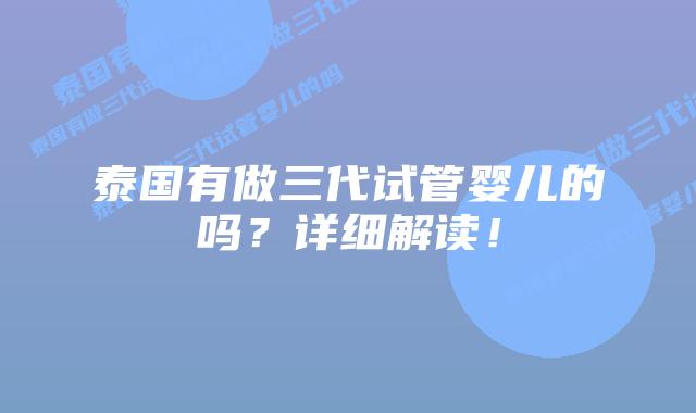 泰国有做三代试管婴儿的吗？详细解读！