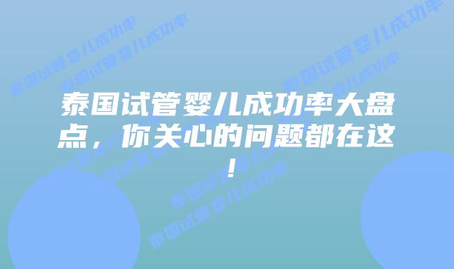 泰国试管婴儿成功率大盘点，你关心的问题都在这！