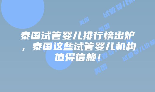 泰国试管婴儿排行榜出炉，泰国这些试管婴儿机构值得信赖！