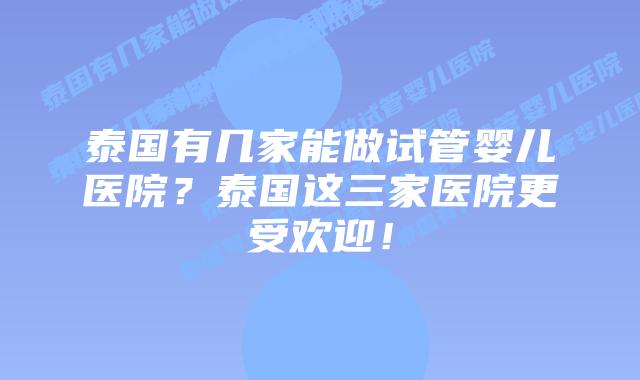 泰国有几家能做试管婴儿医院？泰国这三家医院更受欢迎！