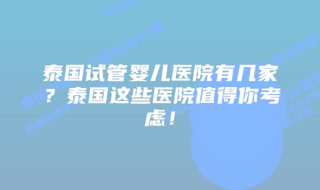 泰国试管婴儿医院有几家？泰国这些医院值得你考虑！