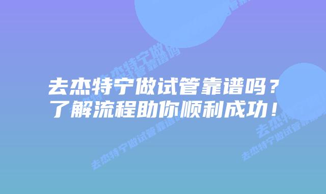 去杰特宁做试管靠谱吗？了解流程助你顺利成功！