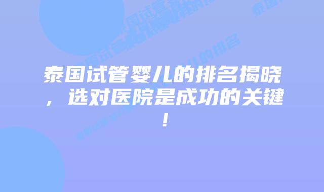 泰国试管婴儿的排名揭晓，选对医院是成功的关键！