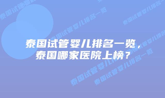 泰国试管婴儿排名一览，泰国哪家医院上榜？