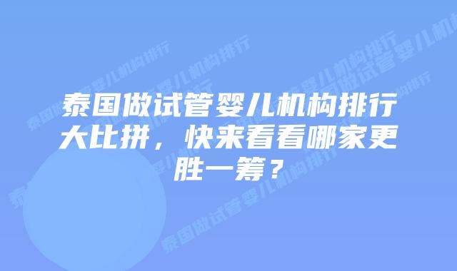 泰国做试管婴儿机构排行大比拼，快来看看哪家更胜一筹？