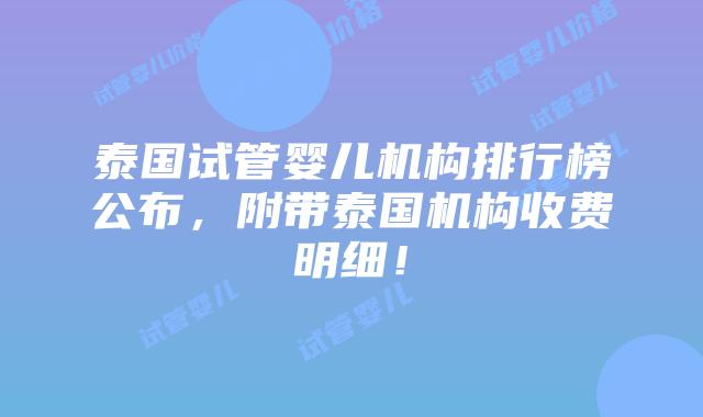 泰国试管婴儿机构排行榜公布，附带泰国机构收费明细！