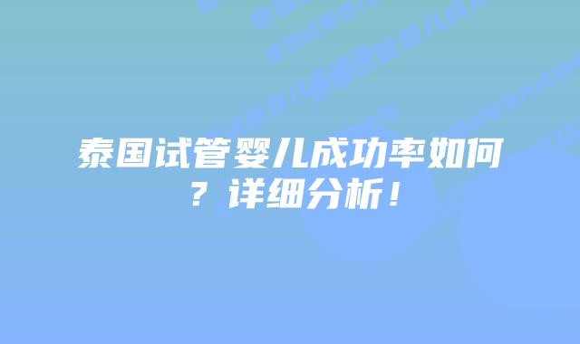 泰国试管婴儿成功率如何？详细分析！