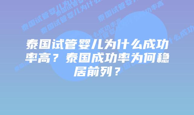 泰国试管婴儿为什么成功率高？泰国成功率为何稳居前列？