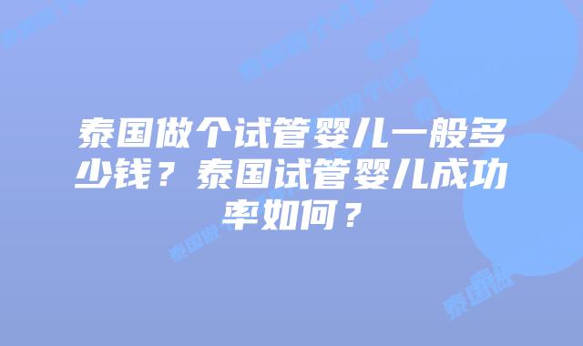 泰国做个试管婴儿一般多少钱？泰国试管婴儿成功率如何？